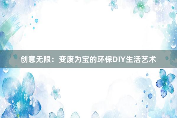 创意无限：变废为宝的环保DIY生活艺术