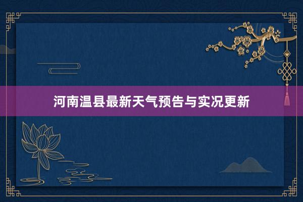 河南温县最新天气预告与实况更新